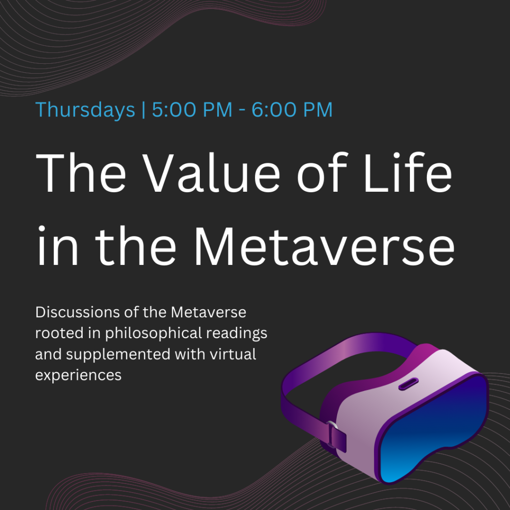 promotional graphic for reading group. shows a VR headset. Text reads, "The Value of Life in the Metaverse, Discussions of the Metaverse rooted in philosophical readings and supplemented with virtual experiences. Thursdays 5pm to 6pm."